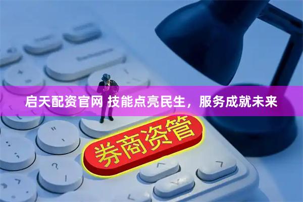 启天配资官网 技能点亮民生，服务成就未来
