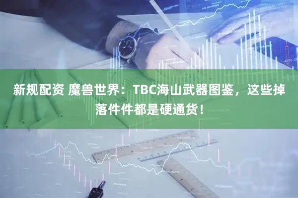 新规配资 魔兽世界：TBC海山武器图鉴，这些掉落件件都是硬通货！
