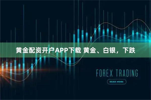 黄金配资开户APP下载 黄金、白银，下跌