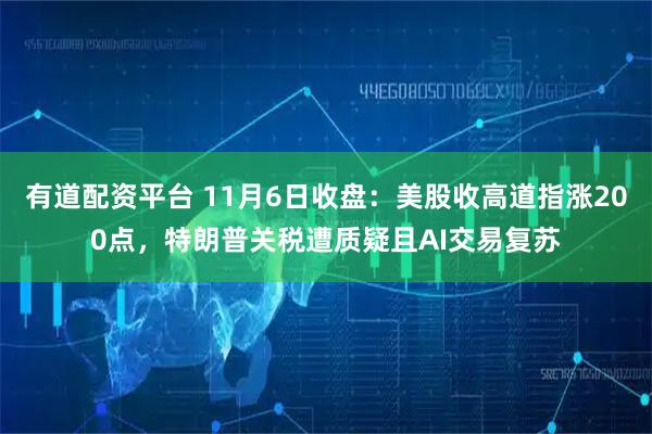 有道配资平台 11月6日收盘:美股收高道指涨200点,特朗普关税遭质疑且AI交易复苏