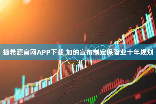 捷希源官网APP下载 加纳宣布制定保险业十年规划