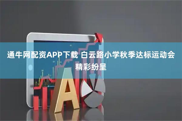 通牛网配资APP下载 白云路小学秋季达标运动会精彩纷呈