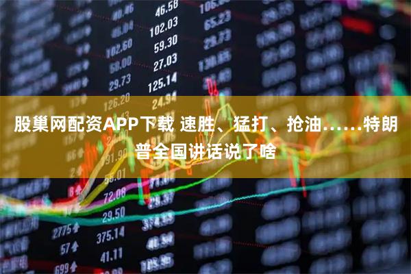 股巢网配资APP下载 速胜、猛打、抢油……特朗普全国讲话说了啥