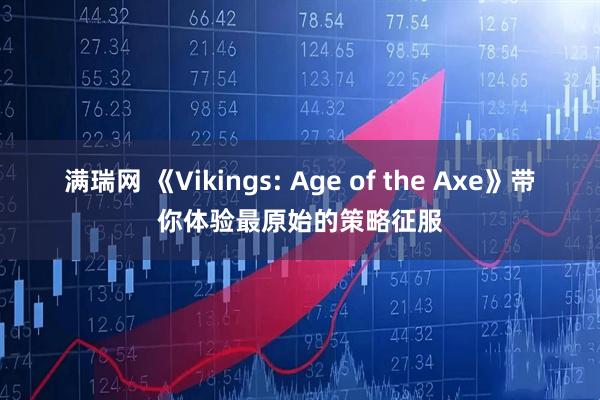 满瑞网 《Vikings: Age of the Axe》带你体验最原始的策略征服