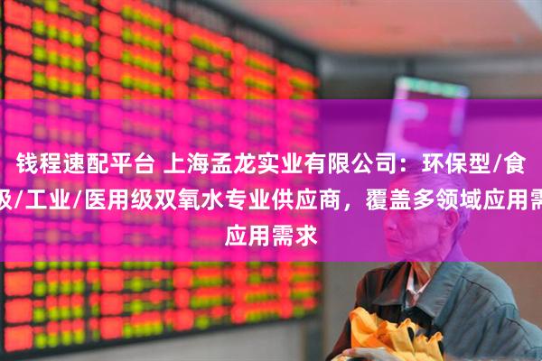 钱程速配平台 上海孟龙实业有限公司：环保型/食品级/工业/医用级双氧水专业供应商，覆盖多领域应用需求