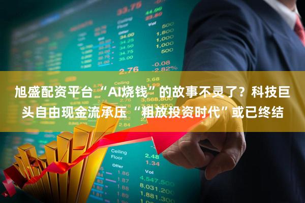 旭盛配资平台 “AI烧钱”的故事不灵了？科技巨头自由现金流承压 “粗放投资时代”或已终结